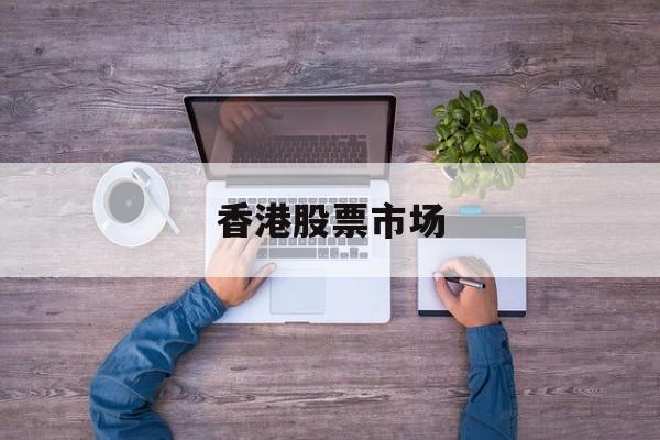 香港股票市场(香港股票市场交易时间)